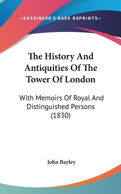 History And Antiquities Of The Tower Of London: With Memoirs Of Royal And Distinguished Persons (1830) - Ingram