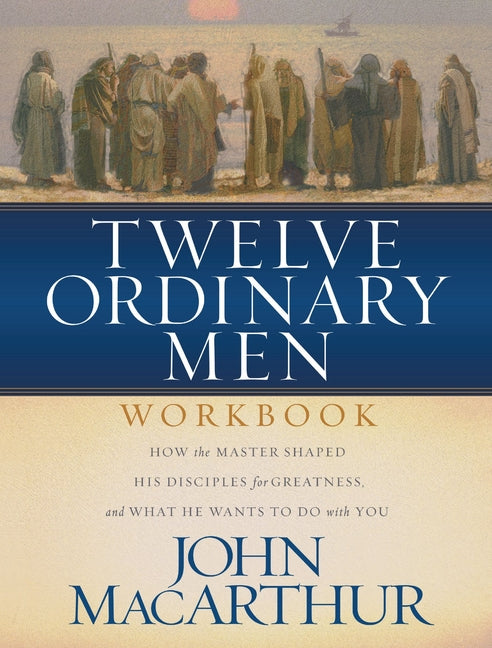 Twelve Ordinary Men Workbook: How the Master Shaped His Disciples for Greatness, and What He Wants to Do with You (Revised) - Ingram