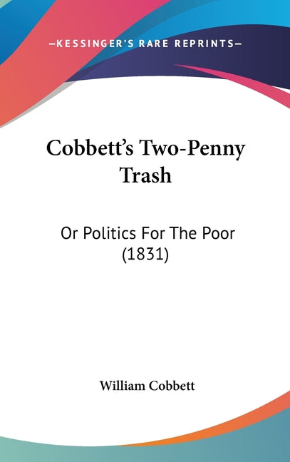 Cobbett's Two-Penny Trash: Or Politics For The Poor (1831) - Ingram