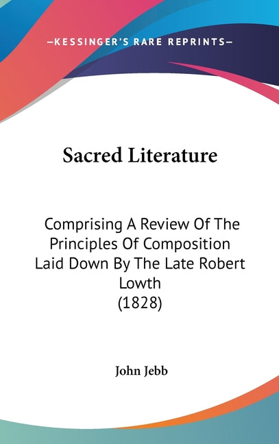 Sacred Literature: Comprising A Review Of The Principles Of Composition Laid Down By The Late Robert Lowth (1828) - Ingram