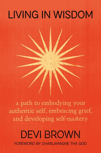 Living in Wisdom: A Path to Embodying Your Authentic Self, Embracing Grief, and Developing Self-Mastery - Ingram