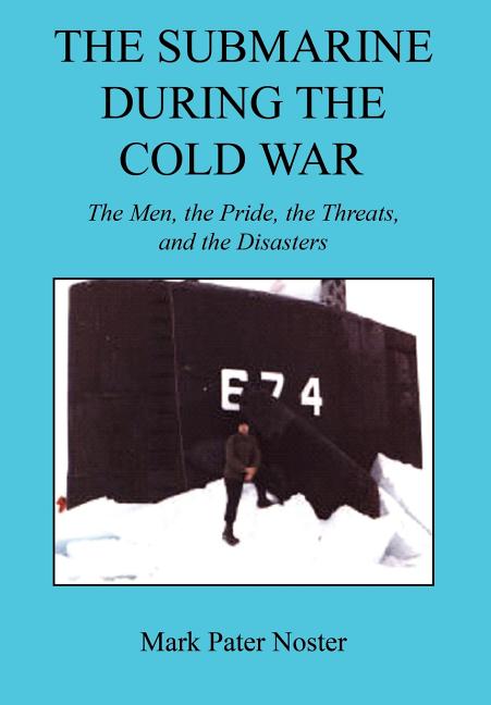 Submarine During the Cold War - The Men, the Pride, the Threats, and the Disasters - Ingram