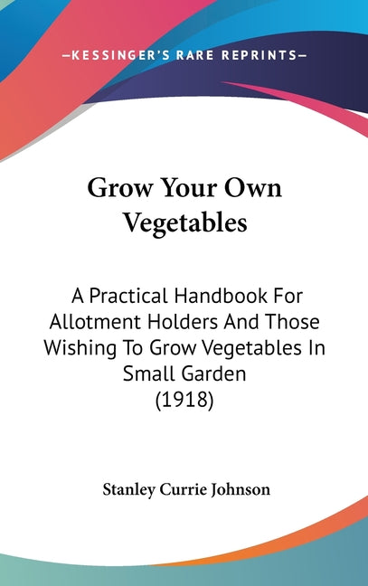 Grow Your Own Vegetables: A Practical Handbook For Allotment Holders And Those Wishing To Grow Vegetables In Small Garden (1918) - Ingram