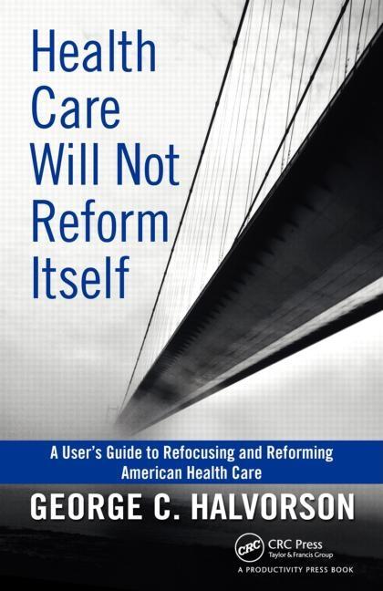 Health Care Will Not Reform Itself: A User's Guide to Refocusing and Reforming American Health Care - Ingram