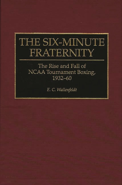 Six-Minute Fraternity: The Rise and Fall of NCAA Tournament Boxing, 1932-60 - Ingram