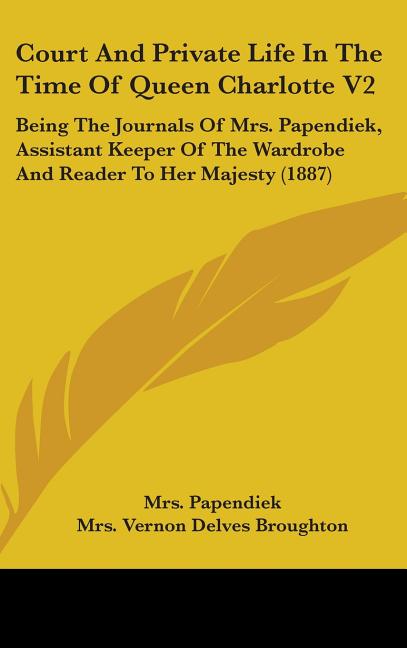 Court And Private Life In The Time Of Queen Charlotte V2: Being The Journals Of Mrs. Papendiek, Assistant Keeper Of The Wardrobe And Reader To Her Maj - Ingram