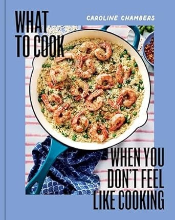 Cover of What to Cook When You Don't Feel Like Cooking - A Cookbook