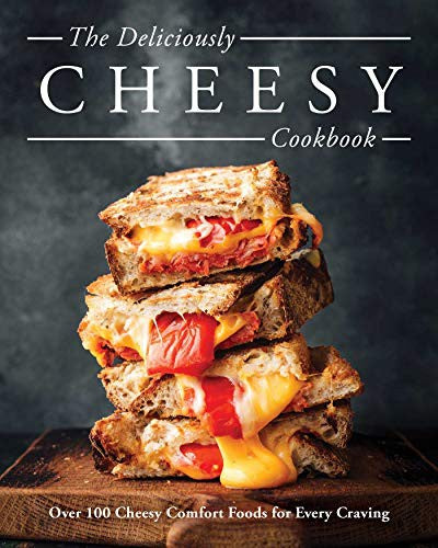 The Deliciously Cheesy Cookbook: Over 100 Cheesy Comfort Foods for Every Craving
