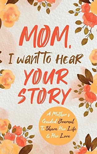 Cover of Mom, I Want to Hear Your Story: A Mother's Guided Journal To Share Her Life & Her Love